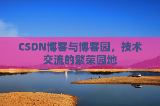 CSDN博客与博客园，技术交流的繁荣园地